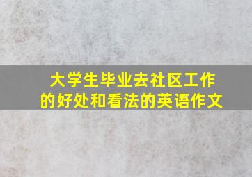 大学生毕业去社区工作的好处和看法的英语作文