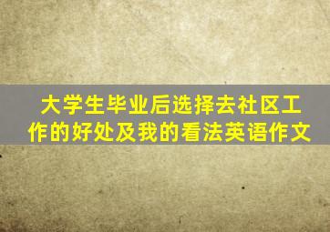 大学生毕业后选择去社区工作的好处及我的看法英语作文