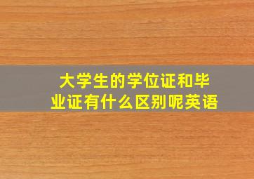 大学生的学位证和毕业证有什么区别呢英语