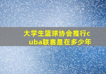 大学生篮球协会推行cuba联赛是在多少年