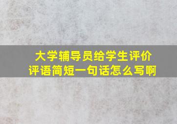 大学辅导员给学生评价评语简短一句话怎么写啊