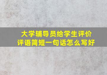 大学辅导员给学生评价评语简短一句话怎么写好