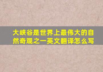 大峡谷是世界上最伟大的自然奇观之一英文翻译怎么写