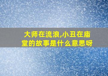 大师在流浪,小丑在庙堂的故事是什么意思呀