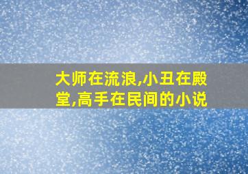 大师在流浪,小丑在殿堂,高手在民间的小说