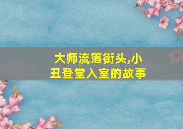 大师流落街头,小丑登堂入室的故事