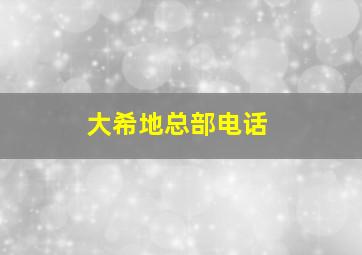 大希地总部电话