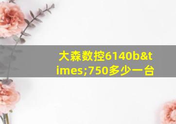 大森数控6140b×750多少一台