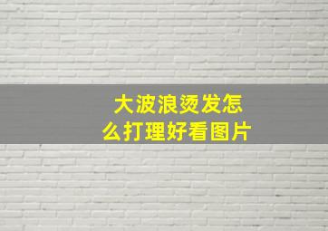 大波浪烫发怎么打理好看图片