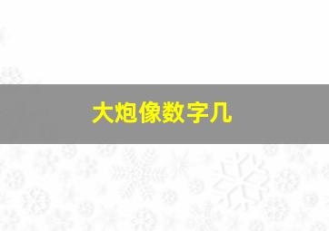 大炮像数字几