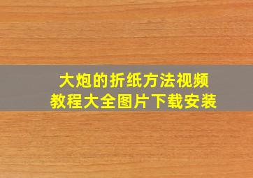 大炮的折纸方法视频教程大全图片下载安装