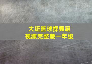 大班篮球操舞蹈视频完整版一年级