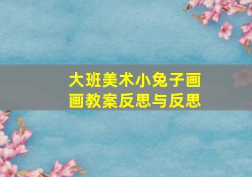 大班美术小兔子画画教案反思与反思