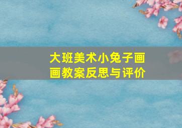 大班美术小兔子画画教案反思与评价