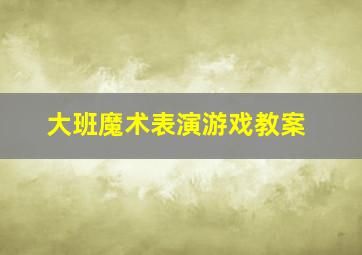 大班魔术表演游戏教案