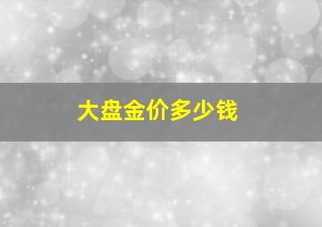 大盘金价多少钱