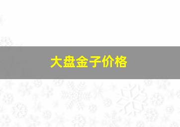 大盘金子价格