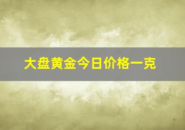 大盘黄金今日价格一克