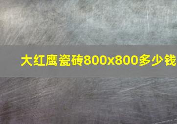 大红鹰瓷砖800x800多少钱