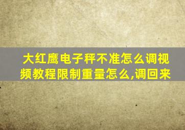 大红鹰电子秤不准怎么调视频教程限制重量怎么,调回来