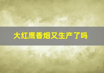 大红鹰香烟又生产了吗