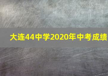 大连44中学2020年中考成绩