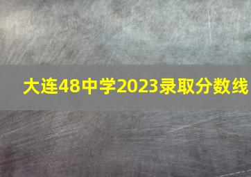 大连48中学2023录取分数线