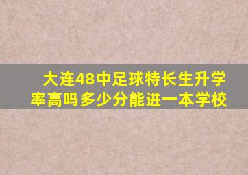 大连48中足球特长生升学率高吗多少分能进一本学校