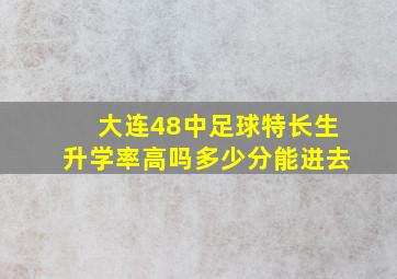 大连48中足球特长生升学率高吗多少分能进去