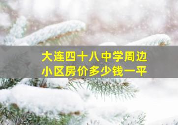 大连四十八中学周边小区房价多少钱一平