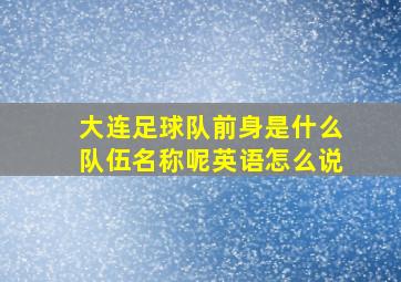 大连足球队前身是什么队伍名称呢英语怎么说