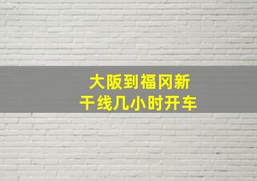 大阪到福冈新干线几小时开车