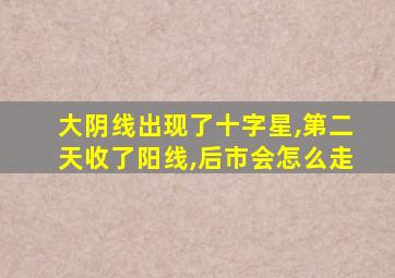 大阴线出现了十字星,第二天收了阳线,后市会怎么走