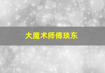 大魔术师傅琰东