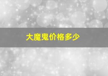 大魔鬼价格多少