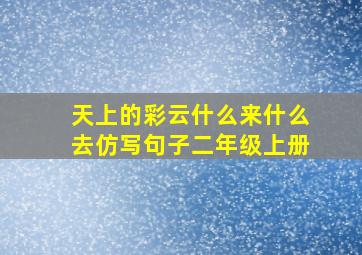 天上的彩云什么来什么去仿写句子二年级上册