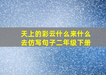 天上的彩云什么来什么去仿写句子二年级下册