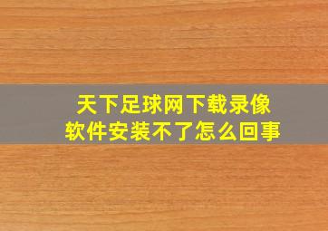 天下足球网下载录像软件安装不了怎么回事