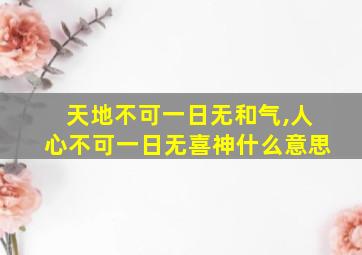 天地不可一日无和气,人心不可一日无喜神什么意思