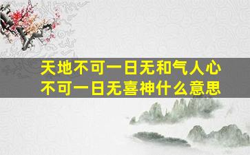 天地不可一日无和气人心不可一日无喜神什么意思