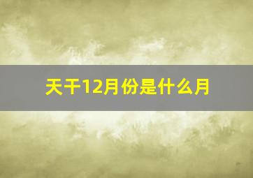 天干12月份是什么月