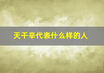 天干辛代表什么样的人