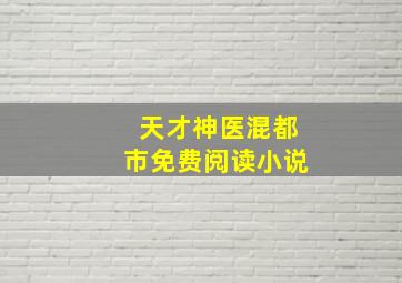 天才神医混都市免费阅读小说