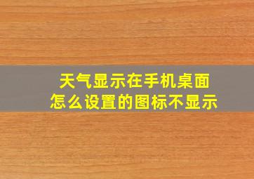 天气显示在手机桌面怎么设置的图标不显示