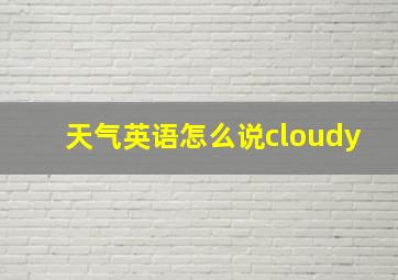 天气英语怎么说cloudy