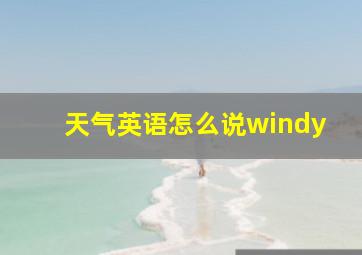 天气英语怎么说windy