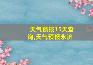 天气预报15天查询,天气预报永济