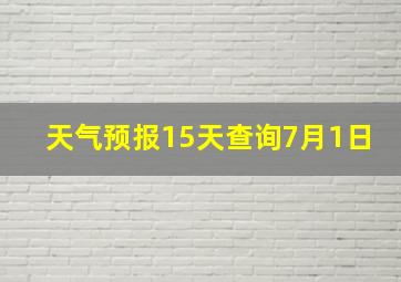 天气预报15天查询7月1日