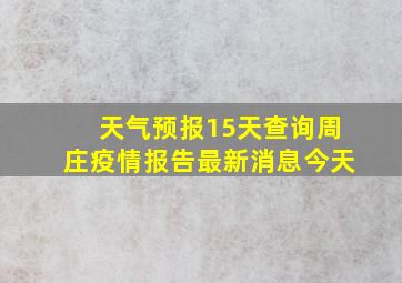 天气预报15天查询周庄疫情报告最新消息今天