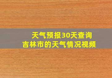 天气预报30天查询吉林市的天气情况视频